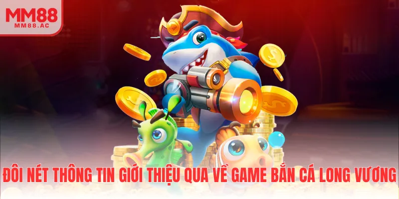 Đôi nét thông tin giới thiệu qua về game bắn cá long vương