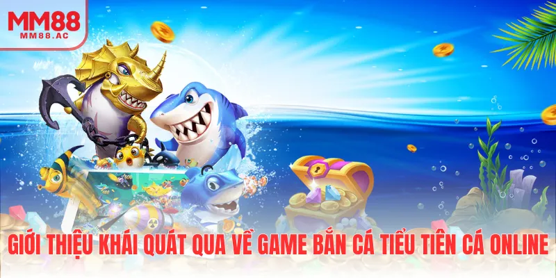 Giới thiệu khái quát qua về game bắn cá tiểu tiên cá online