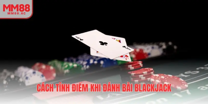 Cách tính điểm khi đánh bài blackjack