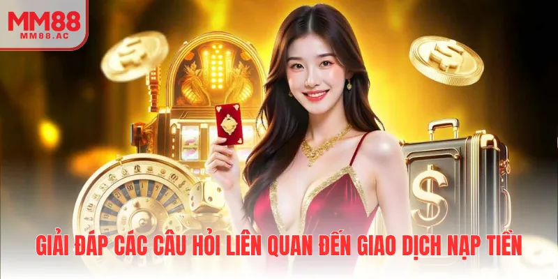 Giải đáp các câu hỏi liên quan đến giao dịch nạp tiền