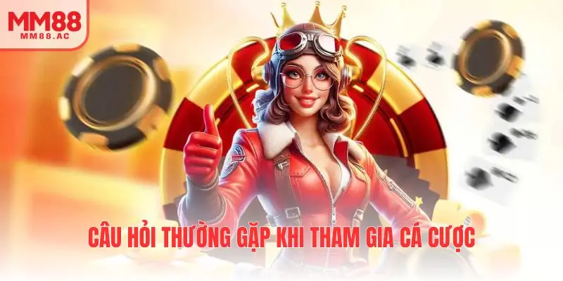 Câu hỏi thường gặp khi tham gia cá cược