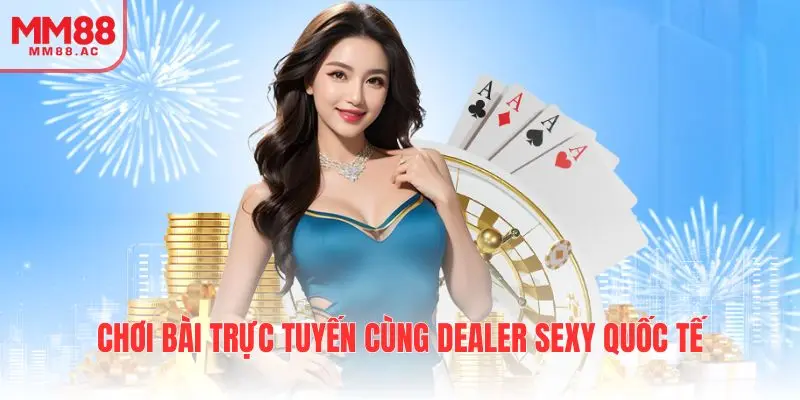 Chơi bài trực tuyến cùng dealer sexy quốc tế
