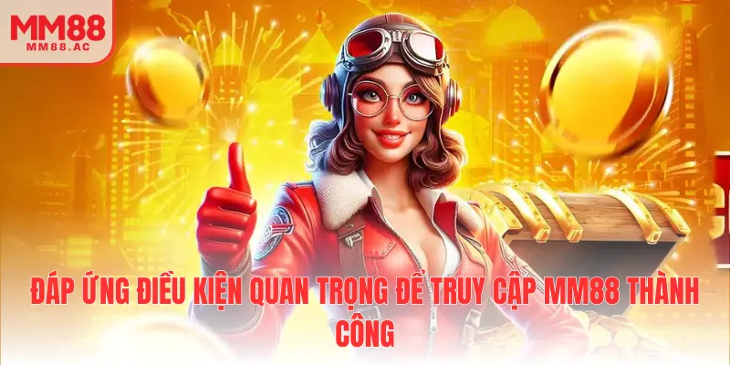 Đáp ứng điều kiện quan trọng để truy cập MM88 thành công