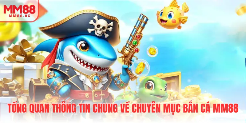 Tổng quan thông tin chung về chuyên mục bắn cá MM88