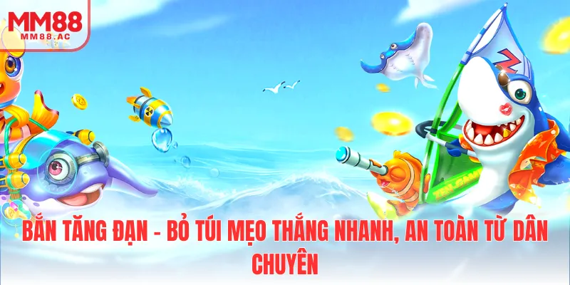 Bắn tăng đạn - Bỏ túi mẹo thắng nhanh, an toàn từ dân chuyên
