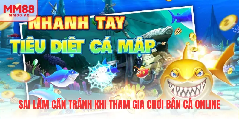 Sai lầm cần tránh khi tham gia chơi bắn cá online