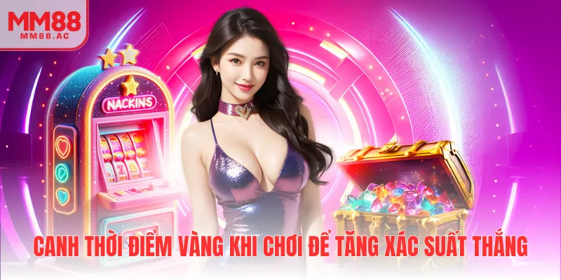 Canh thời điểm vàng khi chơi để tăng xác suất thắng