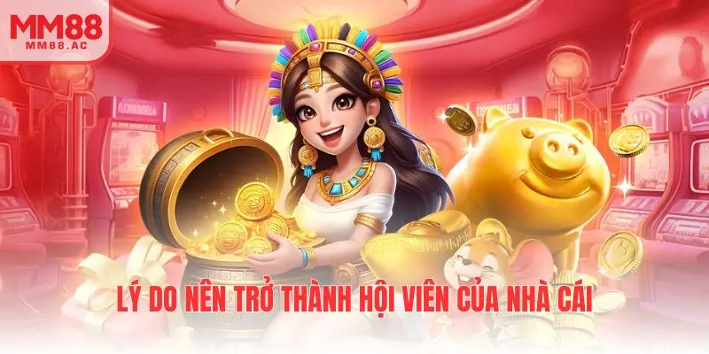 Lý do nên trở thành hội viên của nhà cái